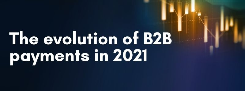 The evolution of B2B payments in 2021