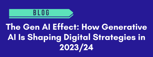 The Gen AI Effect: How Generative AI Is Shaping Digital Strategies in 2023/24