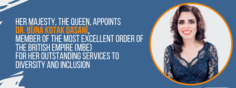Her Majesty, The Queen, appoints Dr. Bījna Kotak Dasanī, Member of the Most Excellent Order of the British Empire (MBE) for her outstanding services to diversity and inclusion