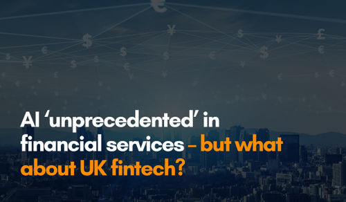 AI ‘unprecedented’ in financial services – but what about UK fintech?
