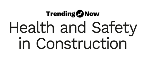 Trending Now Health and Safety in Construction