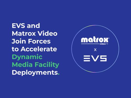 EVS and Matrox Video Join Forces to Accelerate Dynamic Media Facility Deployments