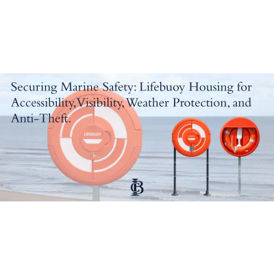 Ensuring your Marine Safety: Lifebuoy Housing for Accessibility, Visibility, Weather Protection, and Anti-Theft