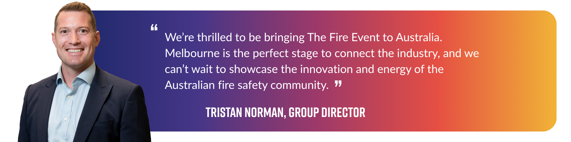 We are thrilled to be bringing the Fire Safety Event to Australia. Melbourne is the perfect stage to connect the industry  and we can't wait to showcase innovation.