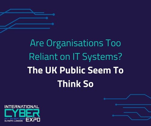 Are Organisations Too Reliant on IT Systems? The UK Public Seem To Think So