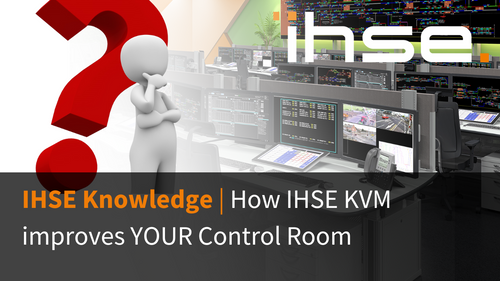 How IHSE KVM improves YOUR Control Room