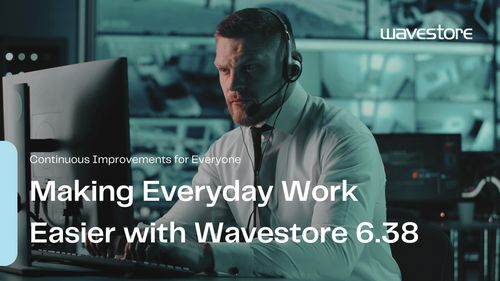 Making Everyday Work Easier with Wavestore 6.38: Continuous Improvements for Everyone