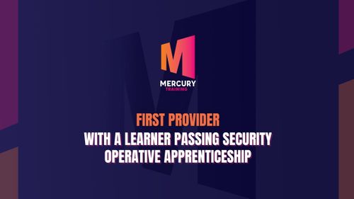 Mercury Training Services Ltd: First Provider With Learner Passing The Professional Security Operative Apprenticeship
