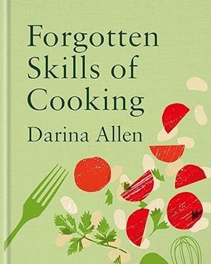 Forgotten Skills of Cooking: 700 Recipes Showing You Why the Time-honoured Ways Are the Best