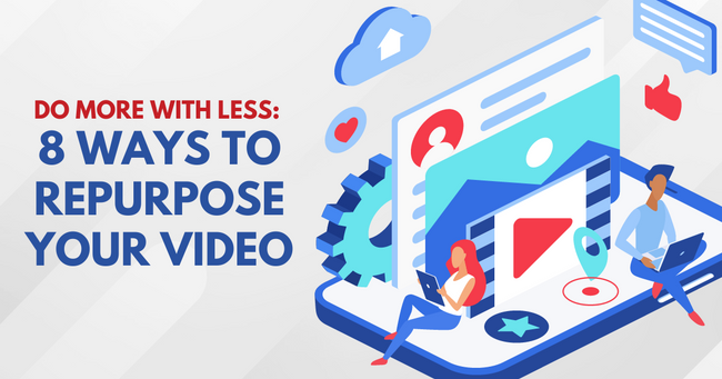 Do More with Less: 8 Ways to Repurpose Your Video