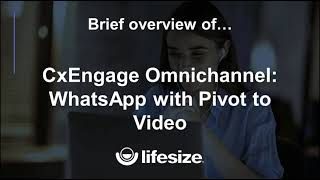 Lifesize CxEngage Omnichannel - WhatsApp with Pivot to Video