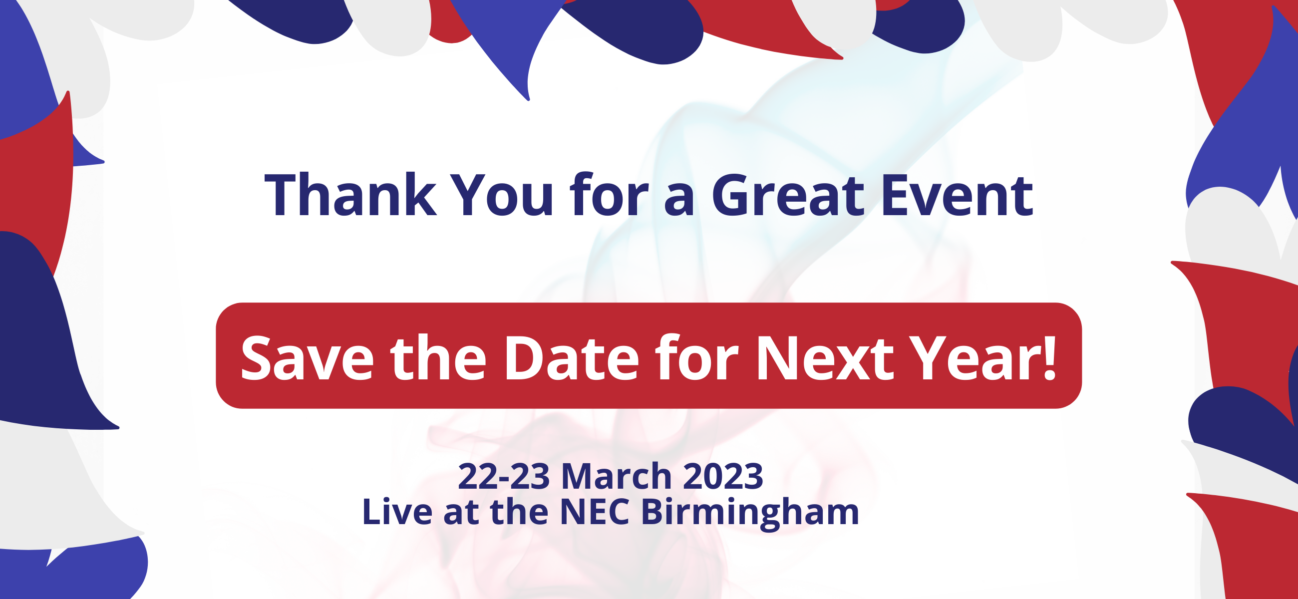 Thank you for a great event. Save the date for next year! 22-23 March Live at the NEC Birmingham