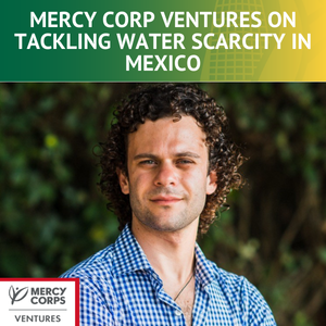 Mercy Corps Ventures Insights on Tackling Water Scarcity in Mexico